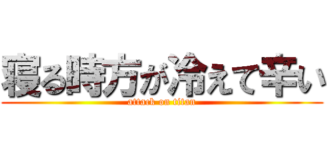 寝る時方が冷えて辛い (attack on titan)