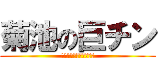 菊池の巨チン (俺はいつでも。デカいぜ)