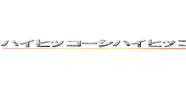 ハイヒッコーシハイヒッコーシサッサトヒッコーシシバクゾ (attack on titan)