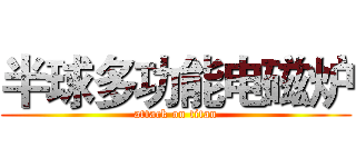 半球多功能电磁炉 (attack on titan)