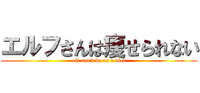 エルフさんは痩せられない (elf can’t be on a diet)