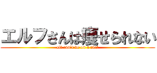 エルフさんは痩せられない (elf can’t be on a diet)