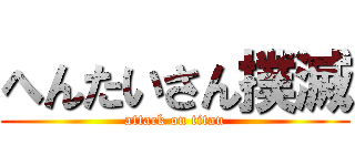 へんたいさん撲滅 (attack on titan)