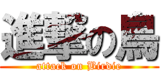 進撃の鳥 (attack on Birdie)