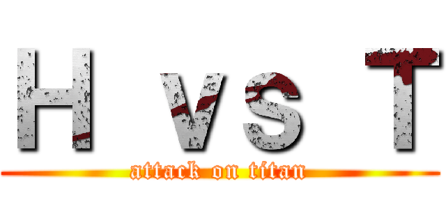 Ｈ ｖｓ Ｔ (attack on titan)