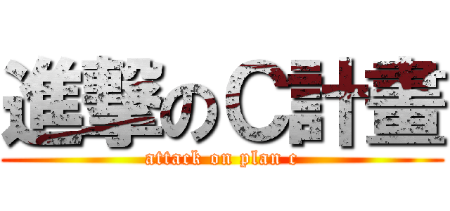 進撃のＣ計畫 (attack on plan c)