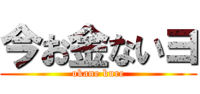 今お金ないヨ (okane kure)