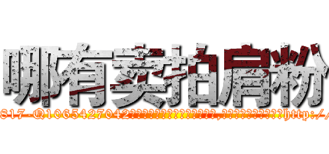哪有卖拍肩粉 (哪有卖拍肩粉【电-151x68344x817-Q1065427042元吉药业】我们做的是长期生意,靠的是老客户长期支持http://sngk.net/10kMrM

参考消息网我们做的是长期生意,靠的是老客户长期支持也许我们早该意识到，就连鲍勃·霍斯金斯（金球奖戏剧类电影男主角 
)