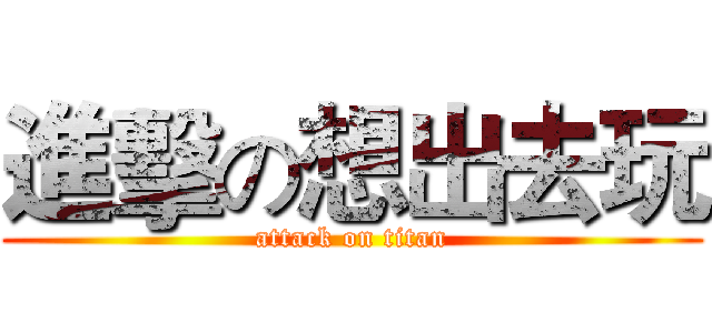 進擊の想出去玩 (attack on titan)
