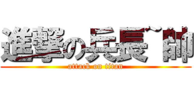 進撃の兵長~帥 (attack on titan)