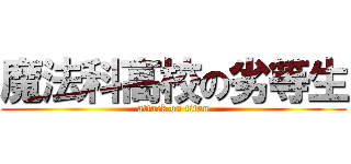 魔法科高校の劣等生 (attack on titan)