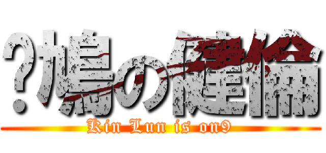 戇鳩の健倫 (Kin Lun is on9)