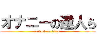 オナニーの達人ら (attack on titan)