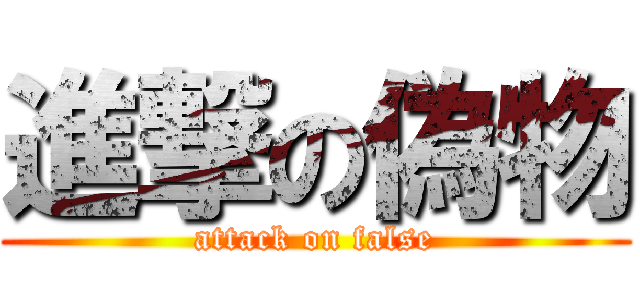 進撃の偽物 (attack on false)