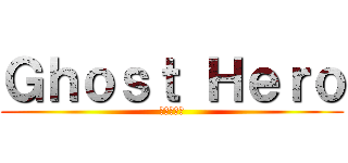 Ｇｈｏｓｔ Ｈｅｒｏ (亡霊の英雄)