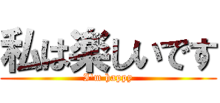 私は楽しいです (I'm happy)