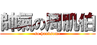 帥氣の周肌伯 (so handsome)