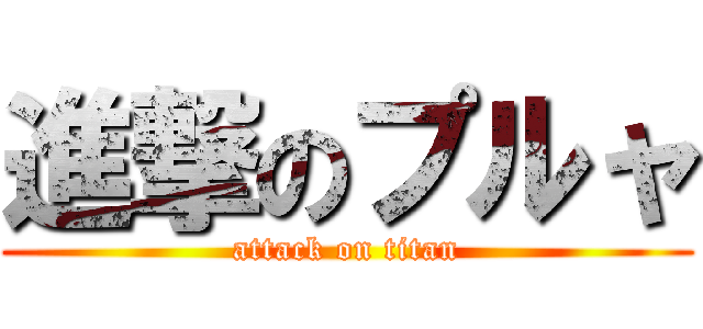 進撃のプルャ (attack on titan)