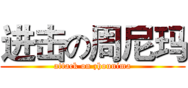 进击の周尼玛 (attack on zhounima)