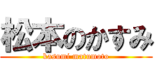 松本のかすみ (kasumi matumoto)