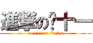 進撃の闪十一 (>////<:-*>3<)