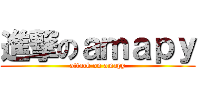 進撃のａｍａｐｙ (attack on amapy)