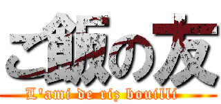 ご飯の友 (L\'ami de riz bouilli  )