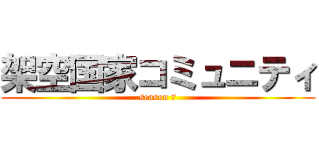 架空国家コミュニティ (season 7)