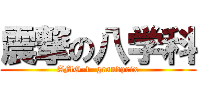 震撃の八学科 (AMG-1  grandprix)