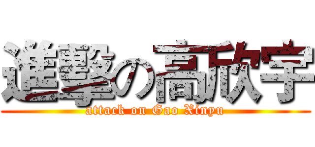 進擊の高欣宇 (attack on Gao Xinyu)