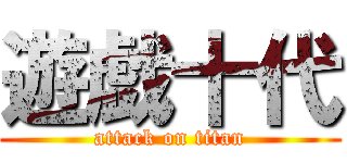 遊戯十代 (attack on titan)