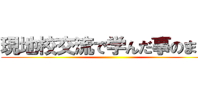 現地校交流で学んだ事のまとめ ()