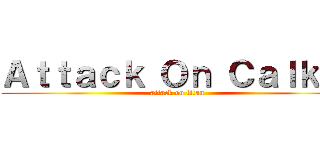 Ａｔｔａｃｋ Ｏｎ Ｃａｌｋｉｉ (attack on titan)