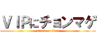 ＶＩＰにチョンマゲ (attack on titan)