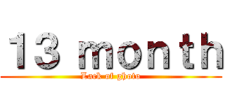 １３ ｍｏｎｔｈ (Lack of ghoto)