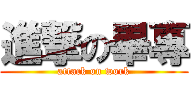 進撃の畢專 (attack on work)