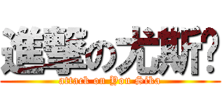 進撃の尤斯卡 (attack on You Sika)