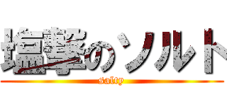 塩撃のソルト (salty)
