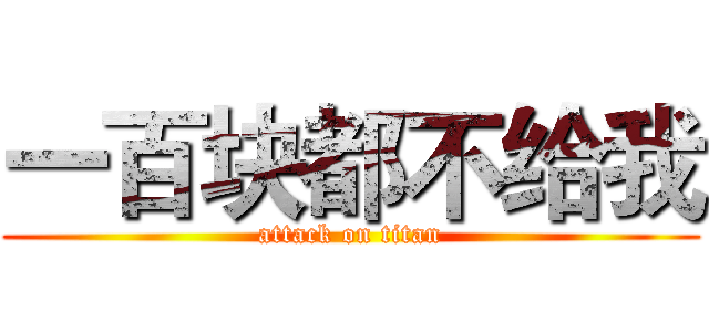 一百块都不给我 (attack on titan)