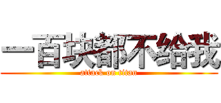 一百块都不给我 (attack on titan)