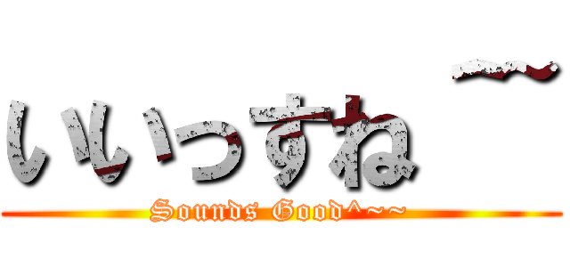 いいっすね＾~ (Sounds Good^~~)