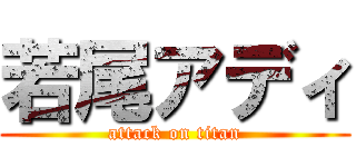 若尾アディ (attack on titan)