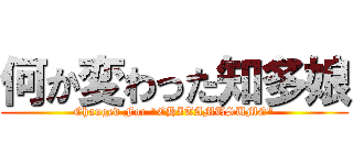 何か変わった知多娘 (Changed For "CHITAMUSUME")