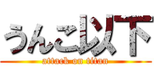 うんこ以下 (attack on titan)