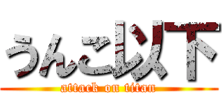 うんこ以下 (attack on titan)