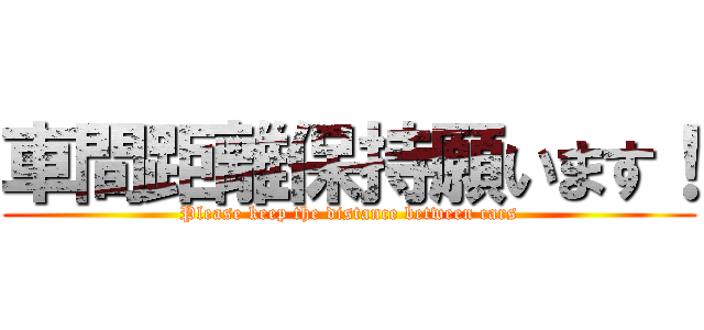 車間距離保持願います！ (Please keep the distance between cars)