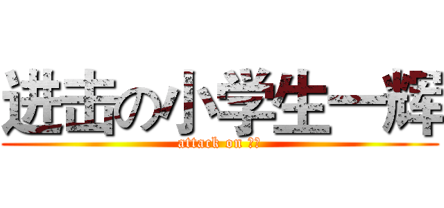 进击の小学生一辉 (attack on 一辉)