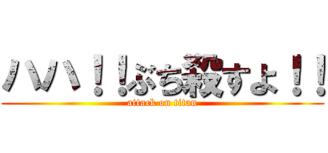 ハハ！！ぶち殺すよ！！ (attack on titan)