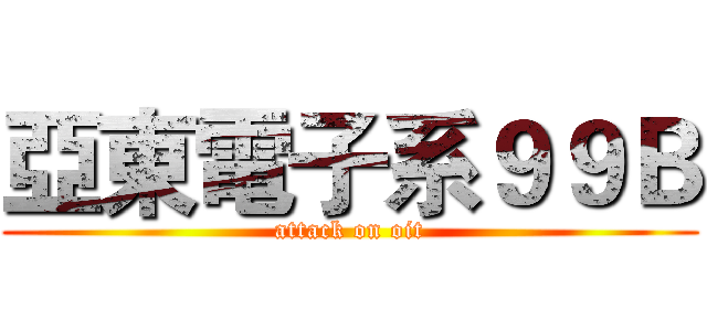 亞東電子系９９Ｂ (attack on oit)