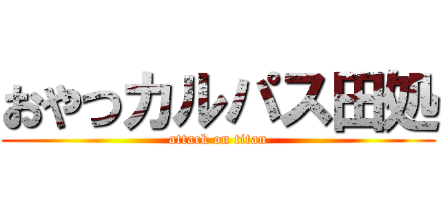 おやつカルパス田処 (attack on titan)